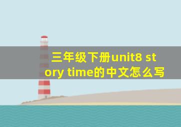 三年级下册unit8 story time的中文怎么写